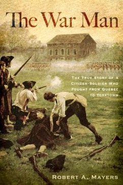 The War Man: The True Story of a Citizen-Soldier Who Fought from Quebec to Yorktown - Mayers, Robert A.