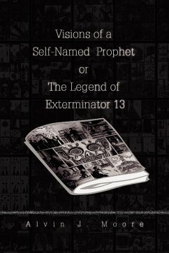 Visions of a Self-Named Prophet or The Legend of Exterminator 13 - Moore, Alvin J.