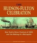 The Hudson-Fulton Celebration: New York's River Festival of 1909 and the Making of a Metropolis - Johnson, Kathleen Eagen