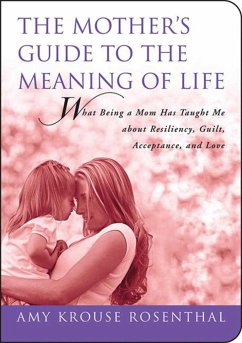 The Mother's Guide to the Meaning of Life: What Being a Mom Has Taught Me about Resiliency, Guilt, Acceptance, and Love - Rosenthal, Amy Krouse