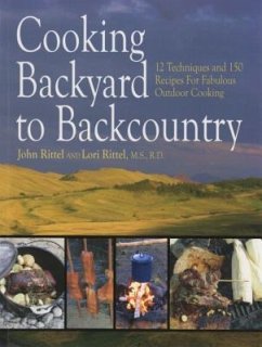 Cooking Backyard to Backcountry: 12 Techniques and 150 Recipes for Fabulous Outdoor Cooking - Rittel, John; Rittel, Lori