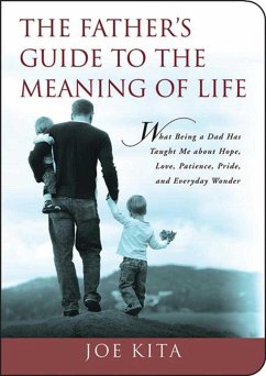 The Father's Guide to the Meaning of Life: What Being a Dad Has Taught Me about Hope, Love, Patience, Pride, and Everyday Wonder - Kita, Joe