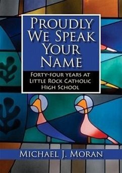 Proudly We Speak Your Name: Forty-Four Years at Little Rock Catholic High School - Moran, Michael