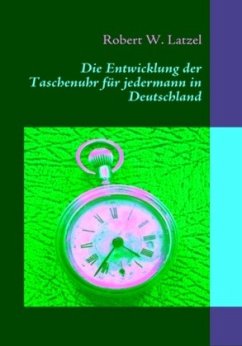 Die Entwicklung der Taschenuhr für jedermann in Deutschland - Latzel, Robert W.