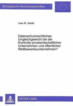 Datenschutzrechtliches Ungleichgewicht bei der Kontrolle privatwirtschaftlicher Unternehmen und öffentlicher Wettbewerbs - Seidel, Uwe M.