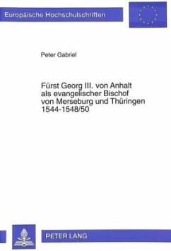 Fürst Georg III. von Anhalt als evangelischer Bischof von Merseburg und Thüringen 1544-1548/50 - Gabriel, Peter