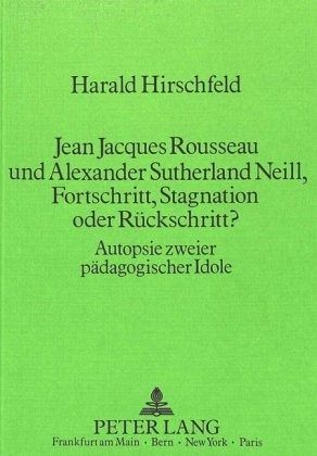 Jean Jacques Rousseau und Alexander Sutherland Neill, Fortschritt, Stagnation oder Rückschritt? Jean Jacques Rousseau und Alexander Sutherland Neill, Fortschritt, Stagnation oder Rückschritt?
