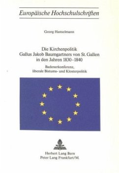Die Kirchenpolitik Gallus Jakob Baumgartners von St. Gallen in den Jahren 1830-1840 - Hanselmann, Georg