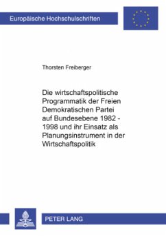 Die wirtschaftspolitische Programmatik der Freien Demokratischen Partei auf Bundesebene 1982-1998 und ihr Einsatz als Pl - Freiberger, Thorsten