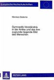 Gymnastik-Verständnis in der Antike und das ihm zugrunde liegende Bild des Menschen Gymnastik-Verständnis in der Antike und das ihm zugrunde liegende Bild des Menschen