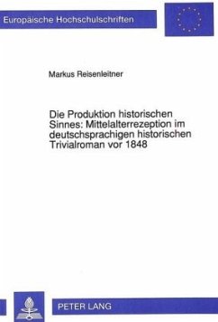 Die Produktion historischen Sinnes: Mittelalterrezeption im deutschsprachigen historischen Trivialroman vor 1848 - Reisenleitner, Markus