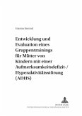 Entwicklung und Evaluation eines Gruppentrainings für Mütter von Kindern mit einer Aufmerksamkeitsdefizit-/Hyperaktivitä Entwicklung und Evaluation eines Gruppentrainings für Mütter von Kindern mit einer Aufmerksamkeitsdefizit-/Hyperaktivitä