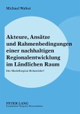 Akteure, Ansätze und Rahmenbedingungen einer nachhaltigen Regionalentwicklung im Ländlichen Raum Akteure, Ansätze und Rahmenbedingungen einer nachhaltigen Regionalentwicklung im Ländlichen Raum