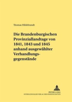 Die Brandenburgischen Provinziallandtage von 1841, 1843 und 1845 anhand ausgewählter Verhandlungsgegenstände - Hildebrandt, Thomas