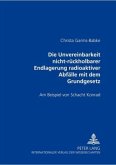 Die Unvereinbarkeit nicht-rückholbarer Endlagerung radioaktiver Abfälle mit dem Grundgesetz Die Unvereinbarkeit nicht-rückholbarer Endlagerung radioaktiver Abfälle mit dem Grundgesetz