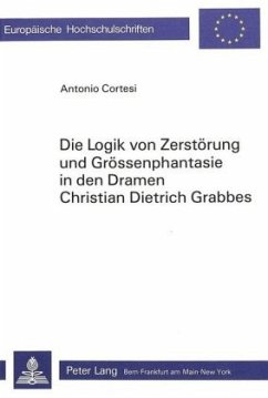 Die Logik von Zerstörung und Grössenphantasie in den Dramen Christian Dietrich Grabbes - Cortesi, Antonio