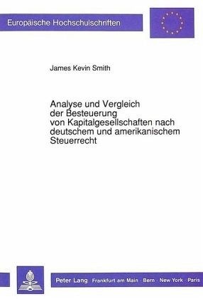 Analyse und Vergleich der Besteuerung von Kapitalgesellschaften nach deutschem und amerikanischem Steuerrecht Analyse und Vergleich der Besteuerung von Kapitalgesellschaften nach deutschem und amerikanischem Steuerrecht