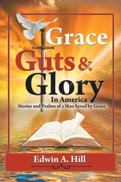 GRACE, GUTS And GLORY In AMERICA: Stories and Psalms of a Man Saved by Grace - Hill, Edwin A.