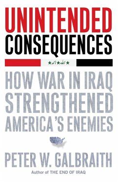 Unintended Consequences: How War in Iraq Strengthened America's Enemies - Galbraith, Peter W.
