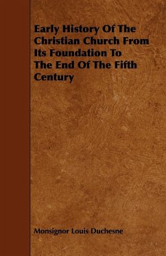 Early History of the Christian Church from Its Foundation to the End of the Fifth Century - Duchesne, Monsignor Louis