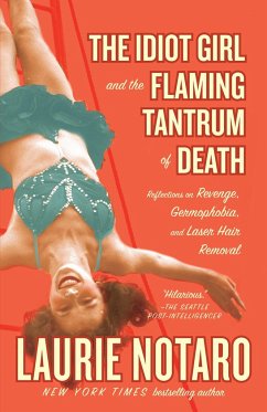 The Idiot Girl and the Flaming Tantrum of Death: Reflections on Revenge, Germophobia, and Laser Hair Removal - Notaro, Laurie