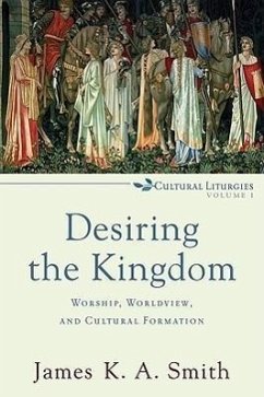 Desiring the Kingdom - Worship, Worldview, and Cultural Formation - Smith, James K. A.