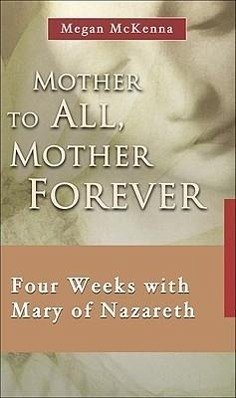 Mother to All, Mother Forever: Four Weeks with Mary of Nazareth - Mckenna, Megan