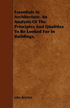 Essentials in Architecture. an Analysis of the Principles and Qualities to Be Looked for in Buildings. - Belcher, John