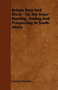 Britain Boer and Black - Or, Ten Years' Hunting, Trading and Prospecting in South Africa
