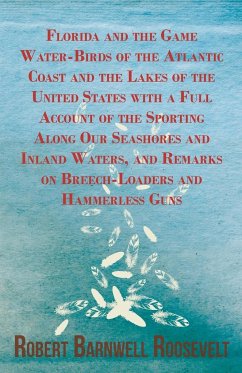 Florida and the Game Water-Birds of the Atlantic Coast and the Lakes of the United States with a Full Account of the Sporting Along Our Seashores and Inland Waters, and Remarks on Breech-Loaders and Hammerless Guns - Roosevelt, Robert Barnwell