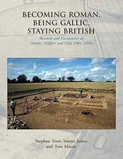 Becoming Roman, Being Gallic, Staying British: Research and Excavations at Ditches 'Hillfort' and Villa 1984-2006 - Trow, Stephen; James, Simon; Moore, Tom