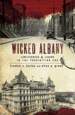 Wicked Albany: Lawlessness & Liquor in the Prohibition Era - Bailey, Frankie Y.; Green, Alice P.