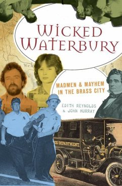 Wicked Waterbury: Madmen & Mayhem in the Brass City - Reynolds, Edith; Murray, John