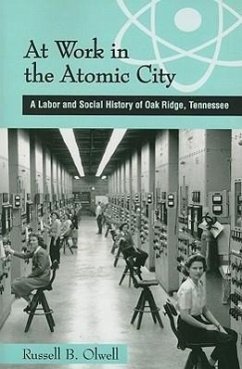 At Work in the Atomic City: A Labor and Social History of Oak Ridge, Tennessee - Olwell, Russell