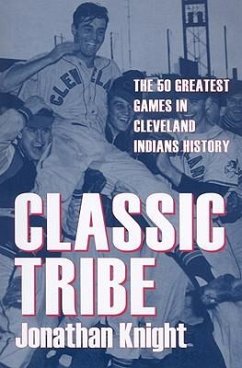 Classic Tribe: The 50 Greatest Games in Cleveland Indians History - Knight, Jonathan