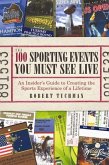 The 100 Sporting Events You Must See Live: An Insider's Guide to Creating the Sports Experience of a Lifetime