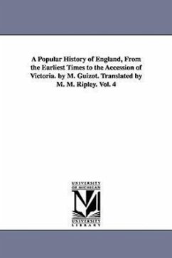 A Popular History of England, From the Earliest Times to the Accession of Victoria. by M. Guizot. Translated by M. M. Ripley. Vol. 4 - Guizot, M. (François)