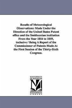 Results of Meteorological Observations: Made Under the Direction of the United States Patent office and the Smithsonian institution From the Year 1854 - United States Patent Office