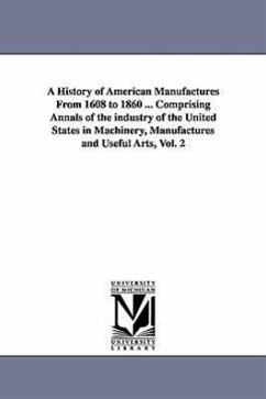 A History of American Manufactures From 1608 to 1860 ... Comprising Annals of the industry of the United States in Machinery, Manufactures and Useful - Bishop, John Leander
