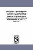 Our Country. A Household History For All Readers, From the Discovery of America to the One Hundredth Anniversary of the Declaration of independence. b