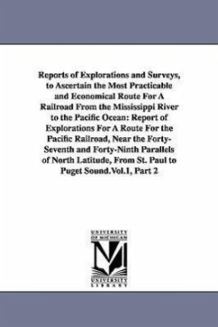 Reports of Explorations and Surveys, to Ascertain the Most Practicable and Economical Route For A Railroad From the Mississippi River to the Pacific O - United States War Dept
