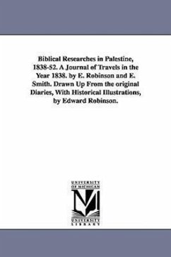 Biblical Researches in Palestine, 1838-52. A Journal of Travels in the Year 1838. by E. Robinson and E. Smith. Drawn Up From the original Diaries, With Historical Illustrations, by Edward Robinson. - Robinson, Edward