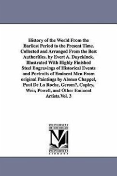 History of the World From the Earliest Period to the Present Time. Collected and Arranged From the Best Authorities. by Evert A. Duyckinck. Illustrated With Highly Finished Steel Engravings of Historical Events and Portraits of Eminent Men From original Pa - Duyckinck, Evert a (Evert Augustus)