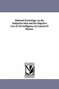 Rational Psychology: or, the Subjective Idea and the Objective Law of All intelligence, by Laurens P. Hickok. - Hickok, Laurens P. (Laurens Perseus)