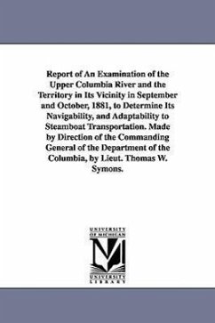 Report of an Examination of the Upper Columbia River and the Territory in Its Vicinity in September and October, 1881, to Determine Its Navigability, - United States Army
