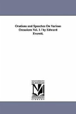 Orations and Speeches On Various Occasions Vol. 1 / by Edward Everett. - Everett, Edward