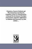 Chemistry, General, Medical, and Pharmaceutical, including the Chemistry of the U.S. Pharmacop¿ia. A Manual On the General Principles of the Science,