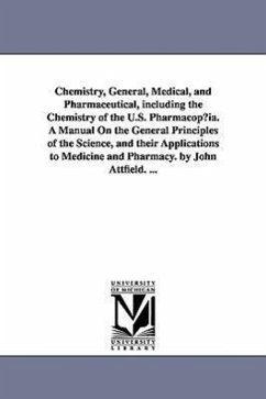 Chemistry, General, Medical, and Pharmaceutical, including the Chemistry of the U.S. Pharmacop¿ia. A Manual On the General Principles of the Science, - Attfield, John