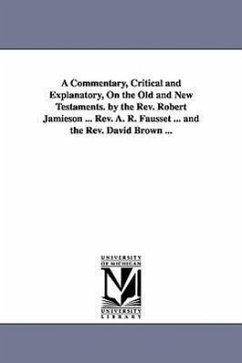 A Commentary, Critical and Explanatory, On the Old and New Testaments. by the Rev. Robert Jamieson ... Rev. A. R. Fausset ... and the Rev. David Brown - Jamieson, Robert