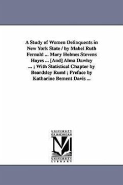 A Study of Women Delinquents in New York State / By Mabel Ruth Fernald ... Mary Holmes Stevens Hayes ... [And] Alma Dawley ...; With Statistical Cha - Fernald, Mabel Ruth